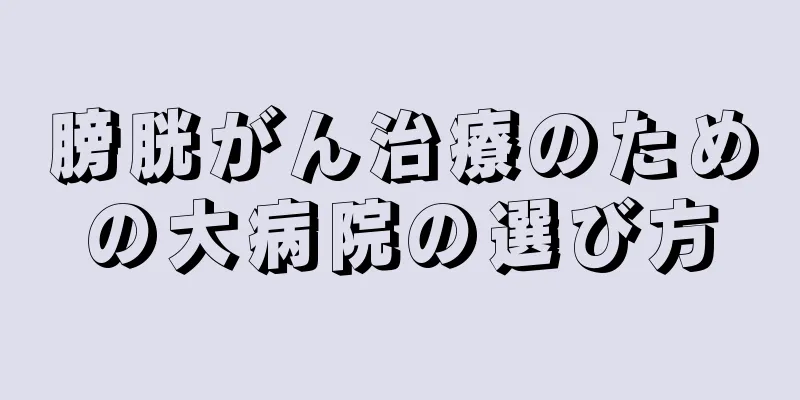 膀胱がん治療のための大病院の選び方