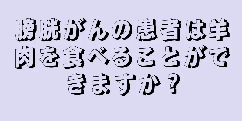 膀胱がんの患者は羊肉を食べることができますか？