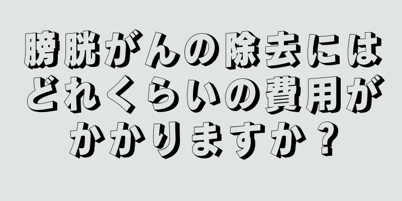 膀胱がんの除去にはどれくらいの費用がかかりますか？