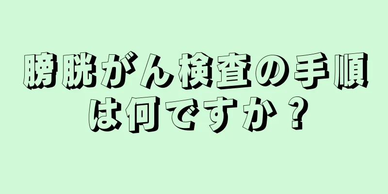 膀胱がん検査の手順は何ですか？