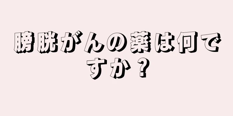 膀胱がんの薬は何ですか？