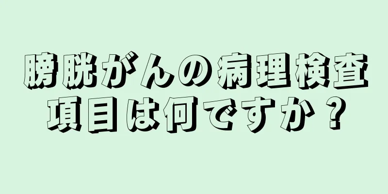 膀胱がんの病理検査項目は何ですか？