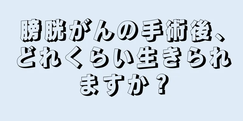 膀胱がんの手術後、どれくらい生きられますか？