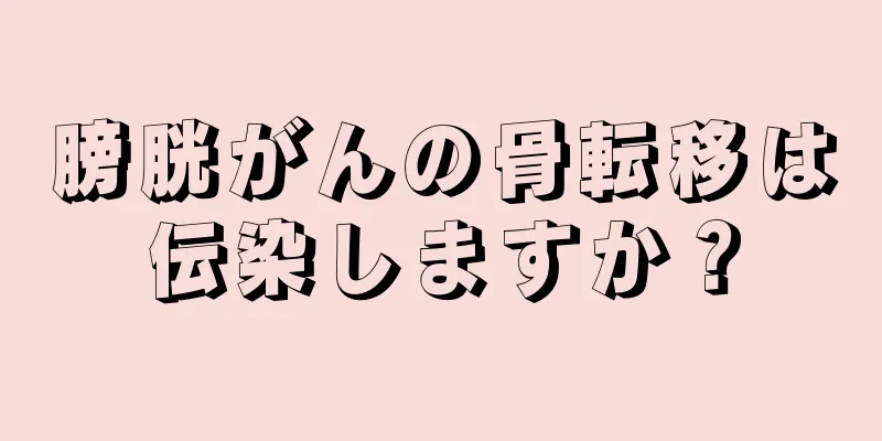 膀胱がんの骨転移は伝染しますか？