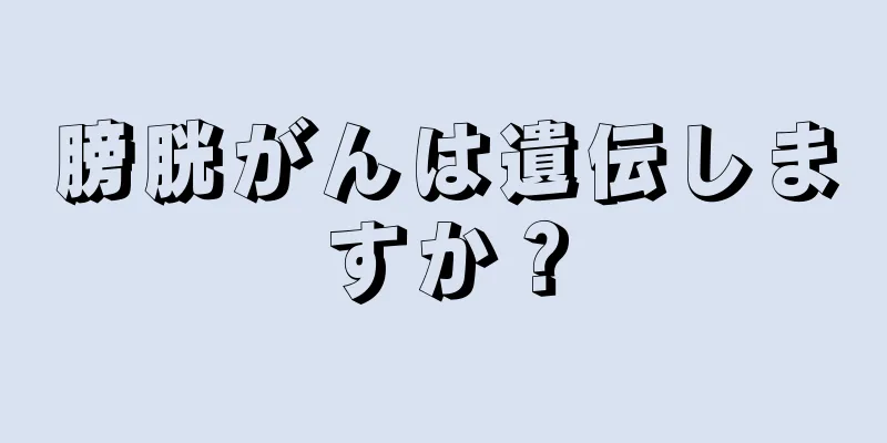 膀胱がんは遺伝しますか？