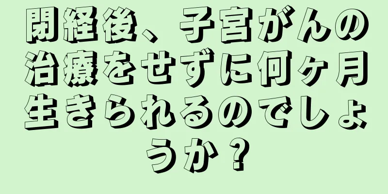 閉経後、子宮がんの治療をせずに何ヶ月生きられるのでしょうか？