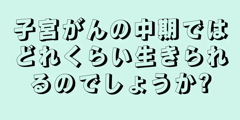 子宮がんの中期ではどれくらい生きられるのでしょうか?