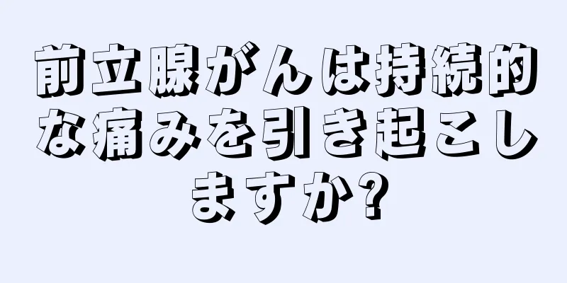 前立腺がんは持続的な痛みを引き起こしますか?