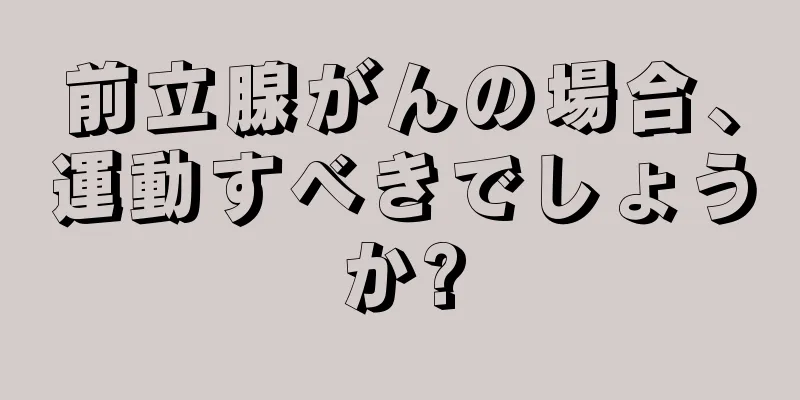 前立腺がんの場合、運動すべきでしょうか?