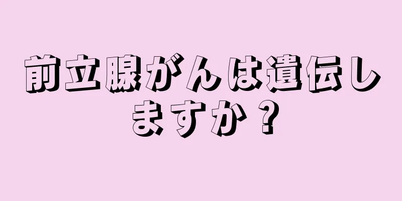 前立腺がんは遺伝しますか？