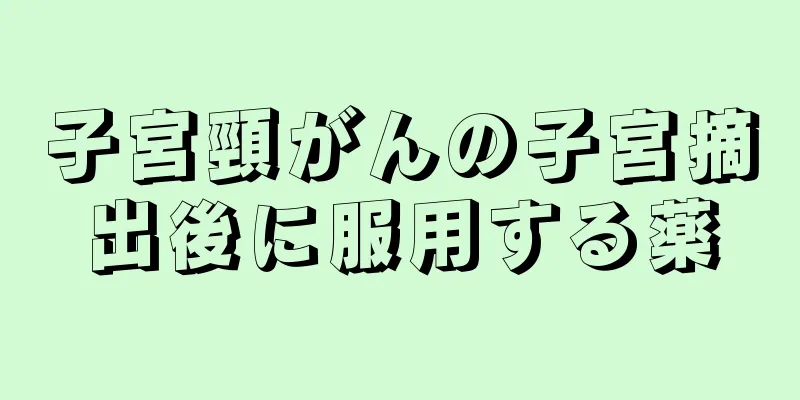子宮頸がんの子宮摘出後に服用する薬