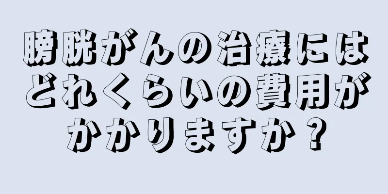 膀胱がんの治療にはどれくらいの費用がかかりますか？