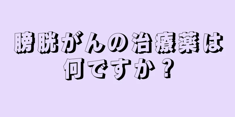 膀胱がんの治療薬は何ですか？