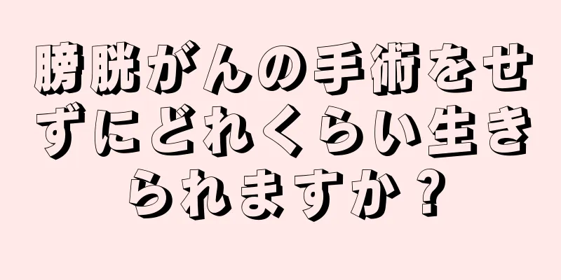 膀胱がんの手術をせずにどれくらい生きられますか？