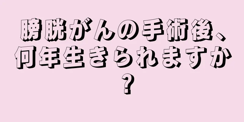 膀胱がんの手術後、何年生きられますか？