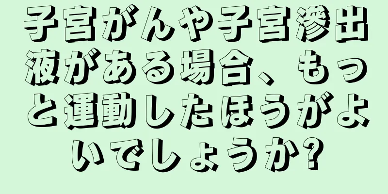 子宮がんや子宮滲出液がある場合、もっと運動したほうがよいでしょうか?