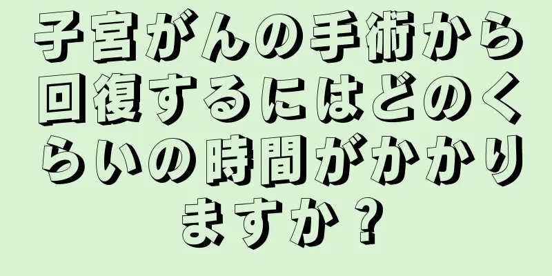 子宮がんの手術から回復するにはどのくらいの時間がかかりますか？