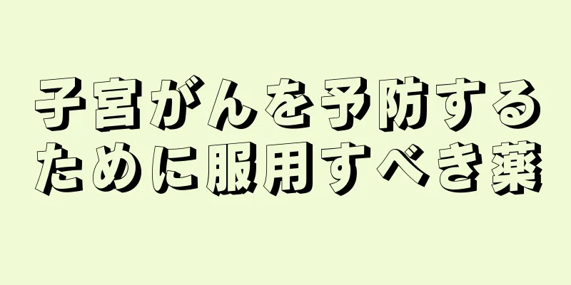 子宮がんを予防するために服用すべき薬
