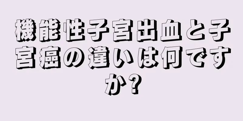 機能性子宮出血と子宮癌の違いは何ですか?