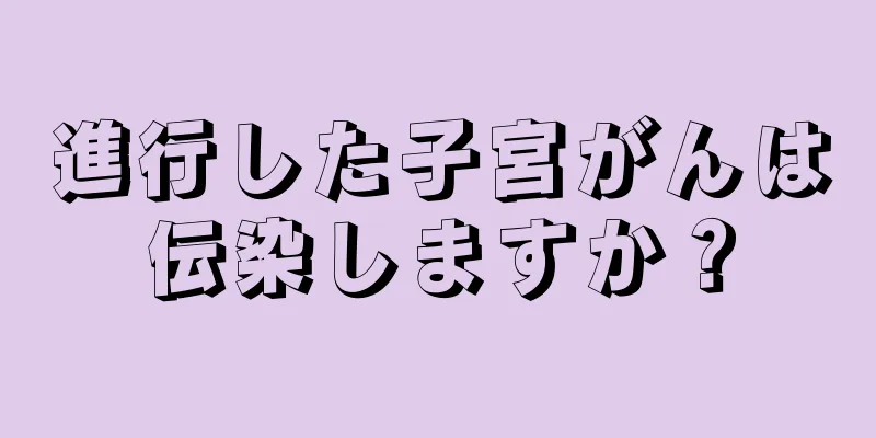 進行した子宮がんは伝染しますか？