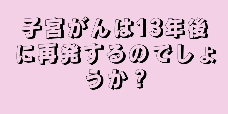 子宮がんは13年後に再発するのでしょうか？