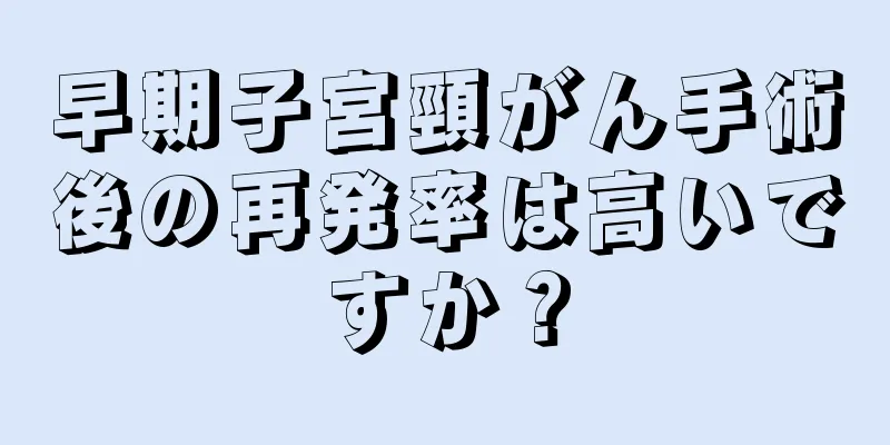 早期子宮頸がん手術後の再発率は高いですか？