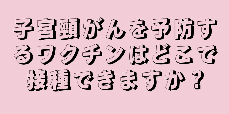 子宮頸がんを予防するワクチンはどこで接種できますか？