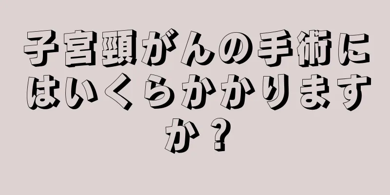 子宮頸がんの手術にはいくらかかりますか？