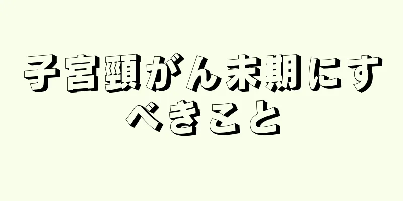子宮頸がん末期にすべきこと