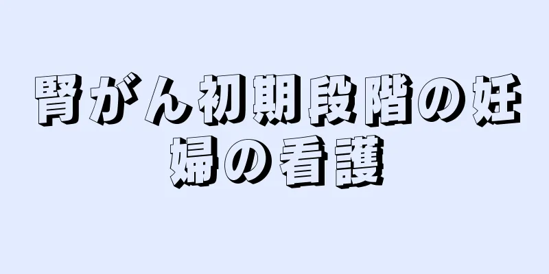 腎がん初期段階の妊婦の看護
