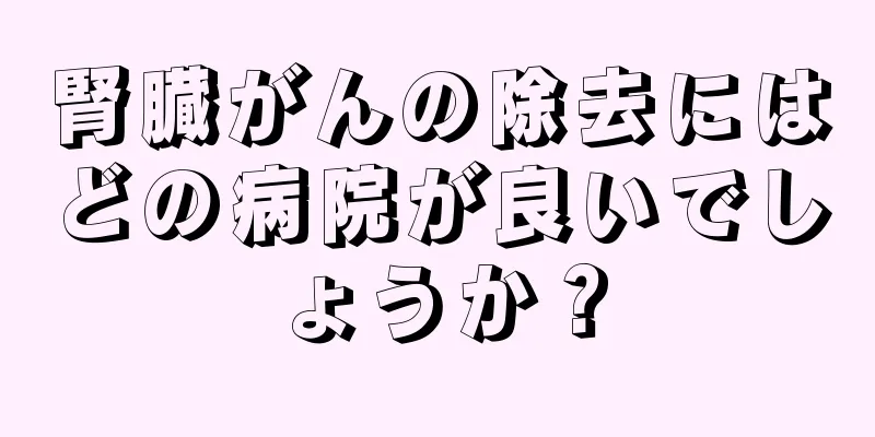 腎臓がんの除去にはどの病院が良いでしょうか？