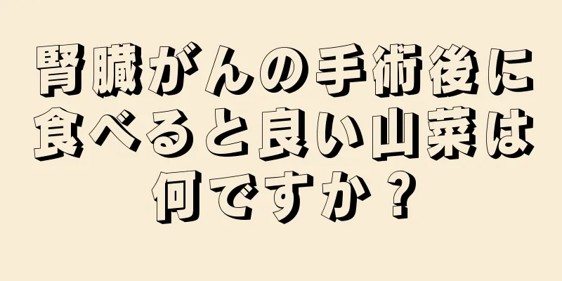 腎臓がんの手術後に食べると良い山菜は何ですか？