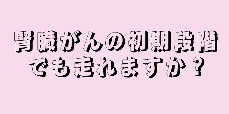 腎臓がんの初期段階でも走れますか？