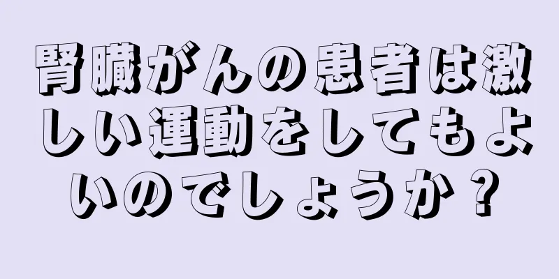 腎臓がんの患者は激しい運動をしてもよいのでしょうか？