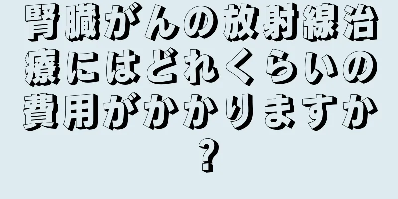 腎臓がんの放射線治療にはどれくらいの費用がかかりますか？