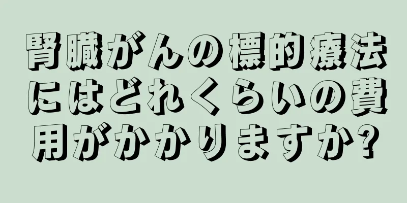 腎臓がんの標的療法にはどれくらいの費用がかかりますか?