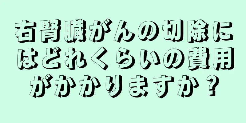 右腎臓がんの切除にはどれくらいの費用がかかりますか？