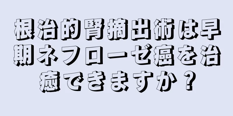 根治的腎摘出術は早期ネフローゼ癌を治癒できますか？
