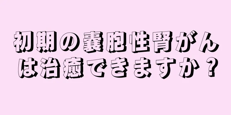 初期の嚢胞性腎がんは治癒できますか？