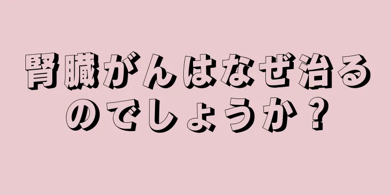 腎臓がんはなぜ治るのでしょうか？