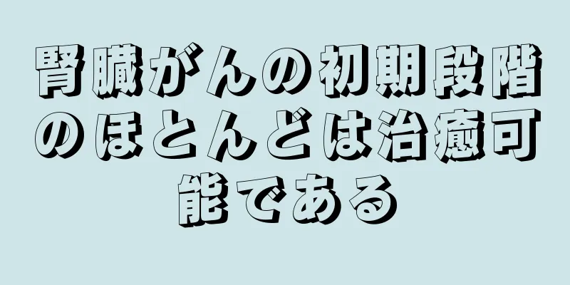 腎臓がんの初期段階のほとんどは治癒可能である