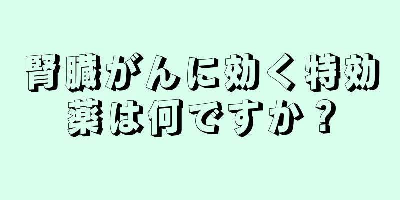 腎臓がんに効く特効薬は何ですか？