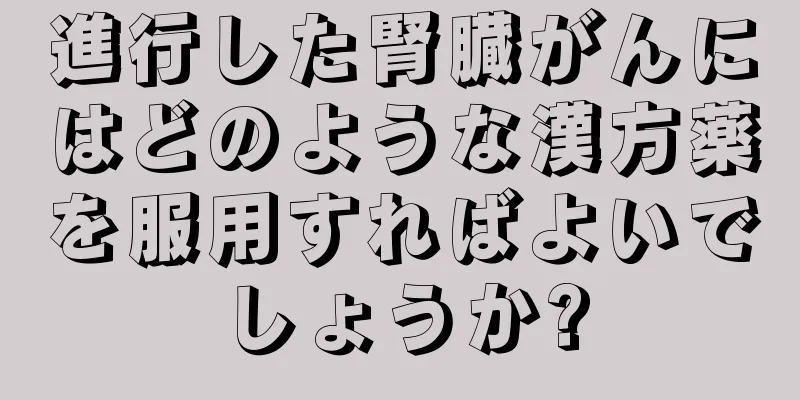 進行した腎臓がんにはどのような漢方薬を服用すればよいでしょうか?