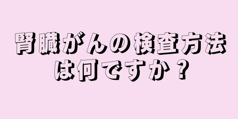 腎臓がんの検査方法は何ですか？