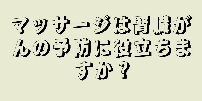 マッサージは腎臓がんの予防に役立ちますか？
