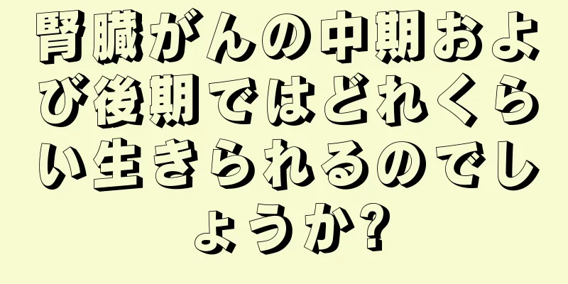 腎臓がんの中期および後期ではどれくらい生きられるのでしょうか?