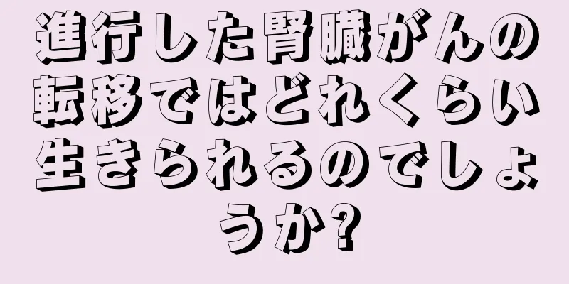 進行した腎臓がんの転移ではどれくらい生きられるのでしょうか?