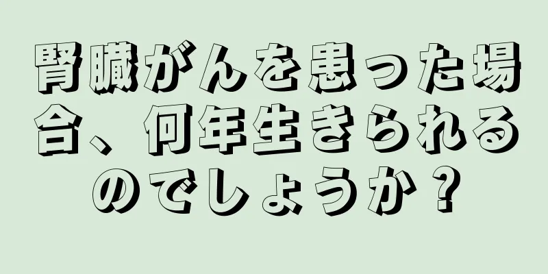 腎臓がんを患った場合、何年生きられるのでしょうか？