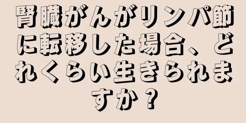 腎臓がんがリンパ節に転移した場合、どれくらい生きられますか？