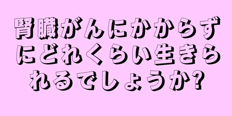 腎臓がんにかからずにどれくらい生きられるでしょうか?